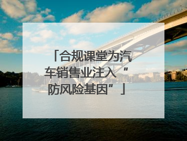 合规课堂为汽车销售业注入“防风险基因”