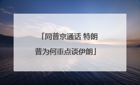 同普京通话 特朗普为何重点谈伊朗