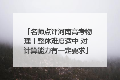 名师点评河南高考物理丨整体难度适中 对计算能力有一定要求