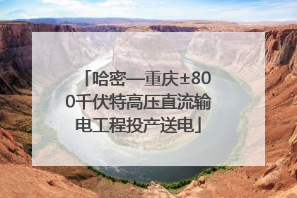 哈密—重庆±800千伏特高压直流输电工程投产送电