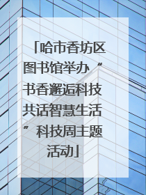 哈市香坊区图书馆举办“书香邂逅科技共话智慧生活”科技周主题活动