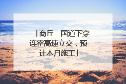 商丘一国道下穿连霍高速立交，预计本月施工
