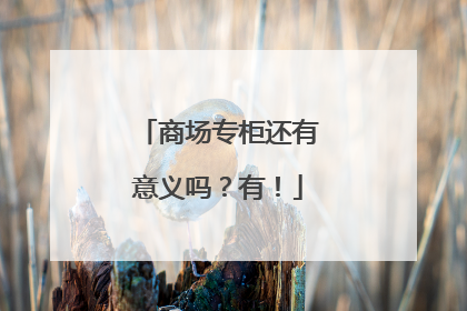 商场专柜还有意义吗？有！