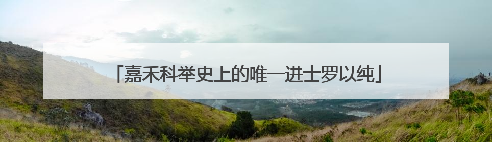 嘉禾科举史上的唯一进士罗以纯