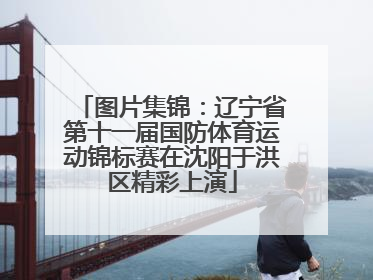 图片集锦：辽宁省第十一届国防体育运动锦标赛在沈阳于洪区精彩上演
