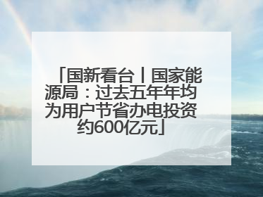 国新看台丨国家能源局：过去五年年均为用户节省办电投资约600亿元