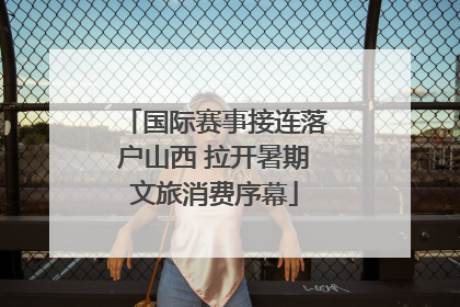 国际赛事接连落户山西 拉开暑期文旅消费序幕