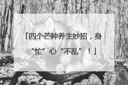 四个芒种养生妙招，身“忙”心“不乱”！