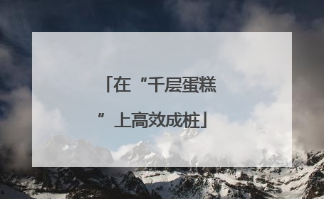 在“千层蛋糕”上高效成桩