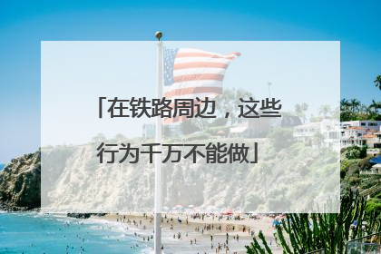 在铁路周边，这些行为千万不能做
