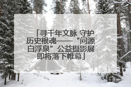 寻千年文脉 守护历史根魂——“问源白浮泉”公益摄影展即将落下帷幕