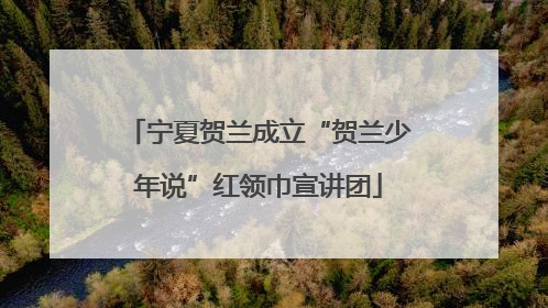 宁夏贺兰成立“贺兰少年说”红领巾宣讲团