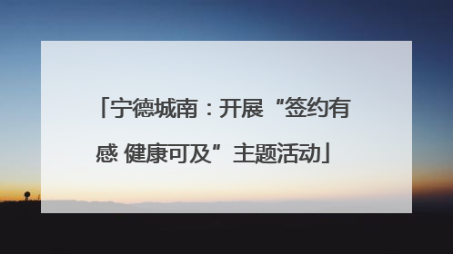 宁德城南：开展“签约有感 健康可及”主题活动