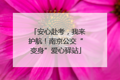 安心赴考，我来护航！南京公交“变身”爱心驿站