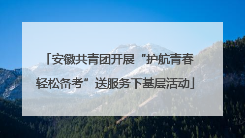 安徽共青团开展“护航青春 轻松备考”送服务下基层活动