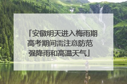 安徽明天进入梅雨期 高考期间需注意防范强降雨和高温天气