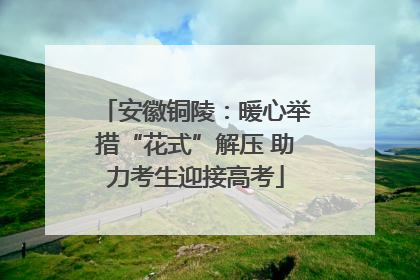 安徽铜陵：暖心举措“花式”解压 助力考生迎接高考
