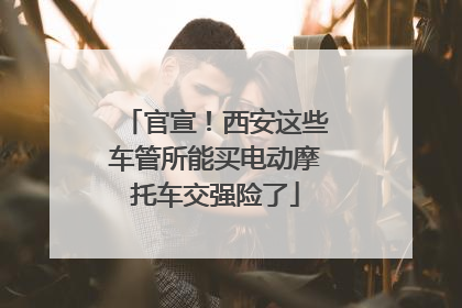 官宣！西安这些车管所能买电动摩托车交强险了