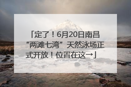 定了！6月20日南昌“两滩七湾”天然泳场正式开放！位置在这→
