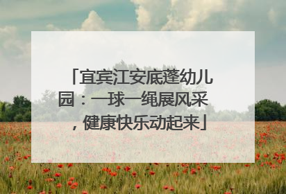 宜宾江安底蓬幼儿园：一球一绳展风采，健康快乐动起来