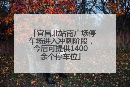 宜昌北站南广场停车场进入冲刺阶段，今后可提供1400余个停车位