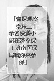 壹保观察｜京东三千余名快递小哥在济参保！济南医保局喊你来参保