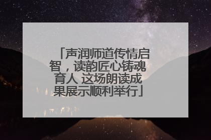 声润师道传情启智，读韵匠心铸魂育人 这场朗读成果展示顺利举行