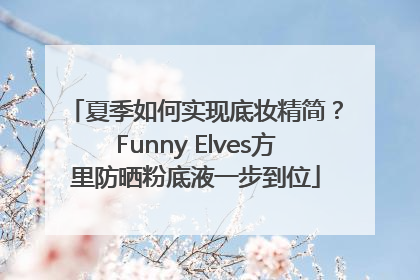 夏季如何实现底妆精简？Funny Elves方里防晒粉底液一步到位