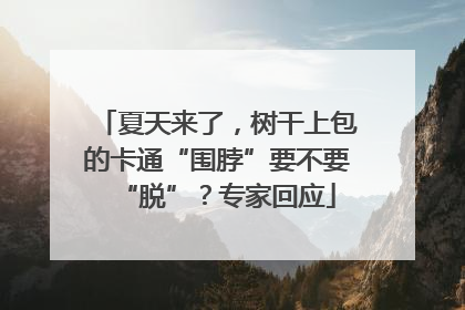 夏天来了，树干上包的卡通“围脖”要不要“脱”？专家回应