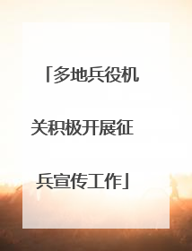 多地兵役机关积极开展征兵宣传工作