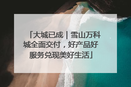 大城已成｜雪山万科城全面交付，好产品好服务兑现美好生活