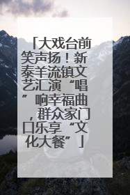 大戏台前笑声扬！新泰羊流镇文艺汇演“唱”响幸福曲，群众家门口乐享“文化大餐”