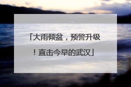 大雨倾盆，预警升级！直击今早的武汉