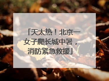 天太热！北京一女子爬长城中暑，消防紧急救援