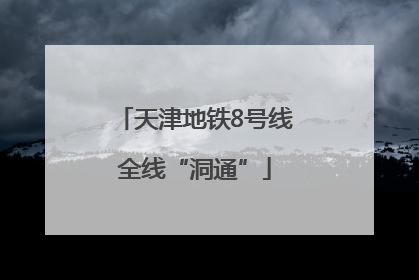 天津地铁8号线全线“洞通”