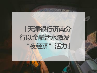 天津银行济南分行以金融活水激发“夜经济”活力