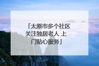 太原市多个社区关注独居老人 上门贴心服务