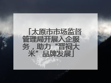 太原市市场监督管理局开展入企服务，助力“晋祠大米”品牌发展