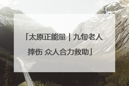 太原正能量｜九旬老人摔伤 众人合力救助