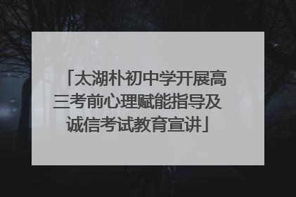 太湖朴初中学开展高三考前心理赋能指导及诚信考试教育宣讲