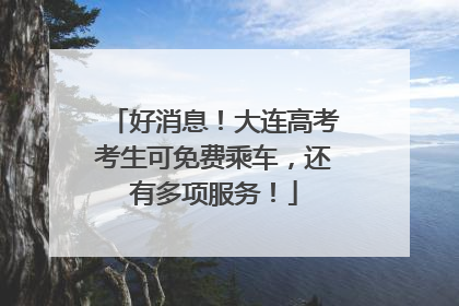 好消息！大连高考考生可免费乘车，还有多项服务！