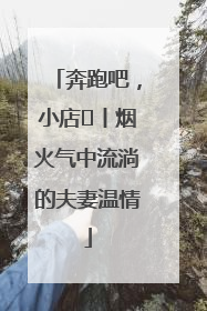 奔跑吧，小店㊱丨烟火气中流淌的夫妻温情