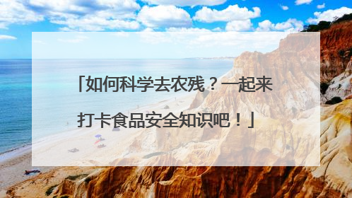 如何科学去农残？一起来打卡食品安全知识吧！