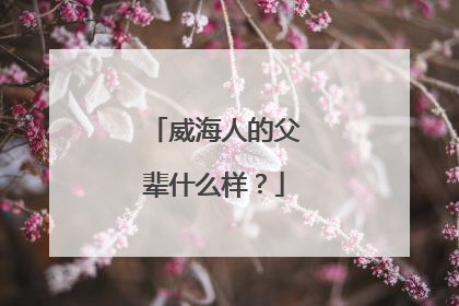 威海人的父辈什么样？