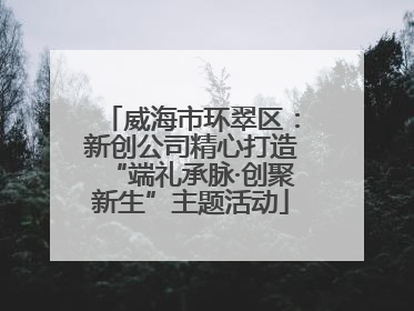 威海市环翠区：新创公司精心打造“端礼承脉·创聚新生”主题活动