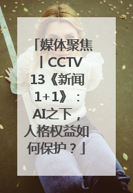 媒体聚焦丨CCTV13《新闻1+1》：AI之下，人格权益如何保护？