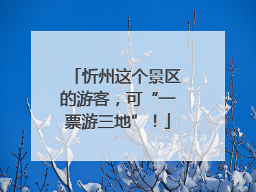 忻州这个景区的游客，可“一票游三地”！