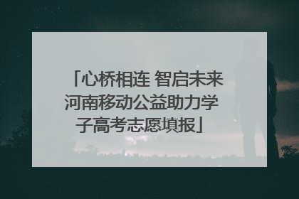心桥相连 智启未来 河南移动公益助力学子高考志愿填报