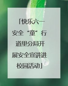 快乐六一 安全“童”行 道里分局开展安全宣讲进校园活动