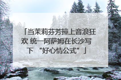 当茉莉芬芳撞上音浪狂欢 统一阿萨姆在长沙写下 “好心情公式”
